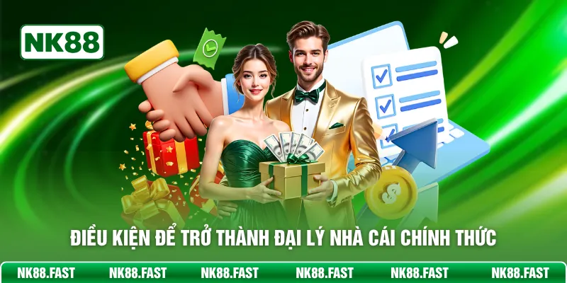 Đại Lý NK88 - Hợp Tác Làm Ăn, Thu Tiền Khủng Mỗi Ngày Điều kiện để trở thành đại lý nhà cái chính thức